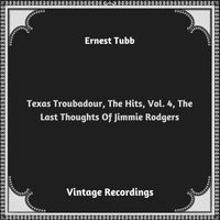 Ernest Tubb - Texas Troubadour, The Hits, Vol. 4, The Last Thoughts Of Jimmie Rodgers (Hq remastered 2023)