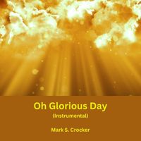 Mark S. Crocker - Oh Glorious Day