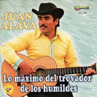 Juan Alava - Lo Máximo del Trovador de los Humildes