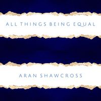 Aran Shawcross - All Things Being Equal