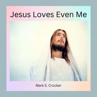 Mark S. Crocker - Jesus Loves Even Me