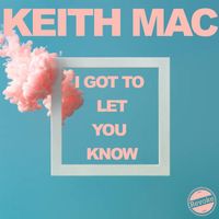 Keith Mac - I Got to Let You Know