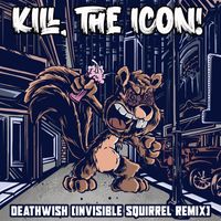 KILL, THE ICON! - Deathwish (Invisible Squirrel Remix)