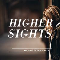 Higher Sights - Wasted Fallen Youth
