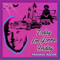 Frankee Razor - Today I'm Gonna Friday
