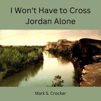 Mark S. Crocker - I Won't Have to Cross Jordan Alone