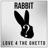 Rabbit - Love 4 The Ghetto