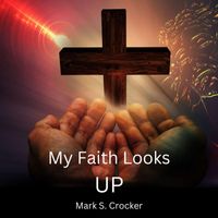 Mark S. Crocker - My Faith Looks Up
