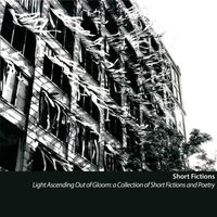 Short Fictions - Light Ascending out of Gloom: A Collection of Short Fictions and Poetry
