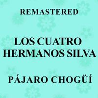 Los Cuatro Hermanos Silva - Pájaro Chogüí (Remastered)