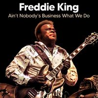 Freddie King - Ain’t Nobody’s Business What We Do (Live)