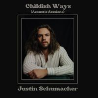 Justin Schumacher - Childish Ways (Acoustic Sessions)