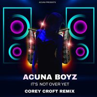 Acuna Boyz - It's Not Over Yet (Corey Croft Remix)