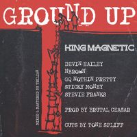 King Magnetic - Ground Up (feat. Devin Hailey, Nbrown, GQ Nothin Pretty, Sticky Money & Stevie Franks) (Explicit)