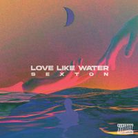 Sexton - Love Like Water (Explicit)