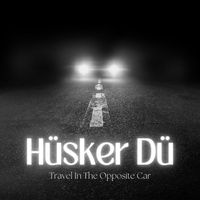 Hüsker Dü - Travel In The Opposite Car