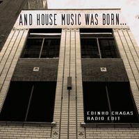 Edinho Chagas - And House Music Was Born (Radio Edit)