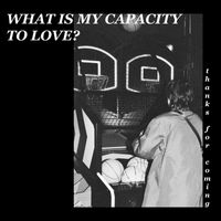 thanks for coming - What is My Capacity to Love? (Explicit)