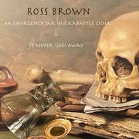 Ross Brown - An Emergency Jar of Crabapple Cider / It Never Goes Away