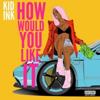 Kid Ink - How Would You Like It (Explicit)