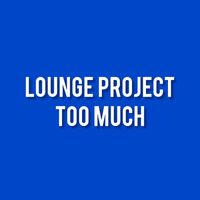 Lounge Project - TOO MUCH