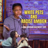 Josh Johnson - White Pets and Racist Ambien: A Josh Johnson Basement Tape (Explicit)