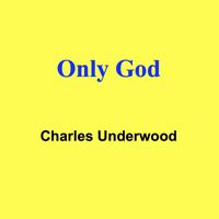 Charles Underwood - Only God