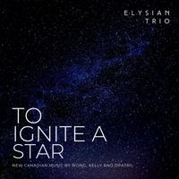Elysian Trio - To Ignite a Star: New Canadian Music by Wong, Kelly and Opatril for Flute, Harp and Viola