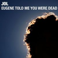Jol - Eugene Told Me You Were Dead