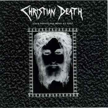 Christian Death - Jesus Points The Bone At You