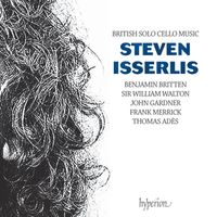 Steven Isserlis - British Solo Cello Music: Britten Suite No. 3, Walton, Gardner, Merrick & Adès