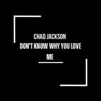 Chad Jackson - Don’t Know Why You Love Me