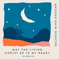 Madhur-Nain Webster - May the Living Christ Be in My Heart (In English)