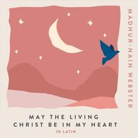 Madhur-Nain Webster - May The Living Christ Be In My Heart (In Latin)