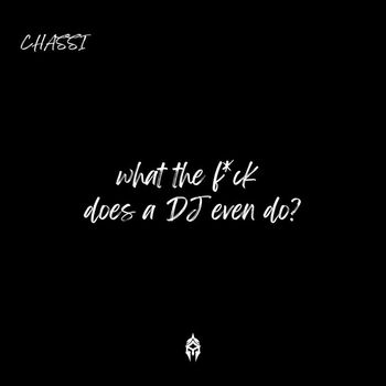 Chassi - what the f*ck does a DJ even do? (Explicit)