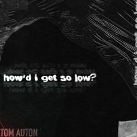 Tom Auton - How'd I Get So Low?