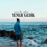 Yener Gedik - Ama Bir Gelsen