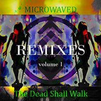 Microwaved - The Dead Shall Walk: Remixes Volume 1 (Explicit)