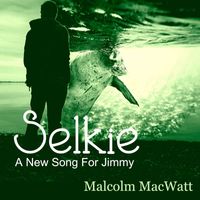 Malcolm MacWatt - Selkie (A New Song for Jimmy)