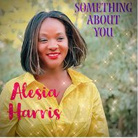 Alesia Harris - Something About You