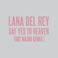 Lana Del Rey, Dot Major, London Grammar - Say Yes To Heaven (Dot Major Remix)