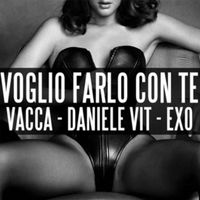 Daniele Vit - Voglio farlo con te (feat. Vacca & EXO)