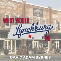 David Adam Byrnes - What Would Lynchburg Do