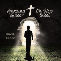 David Felton - Amazing Grace, Oh How Sweet