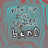 Bend - Pick Up The Glass (Explicit)