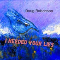 Doug Robertson - I Needed Your Lies