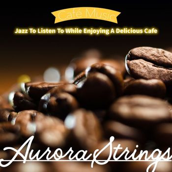 Aurora Strings - Jazz to Listen to While Enjoying a Delicious Cafe