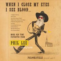 Phil Lee - When I Close My Eyes I See Blood... More Old Time Favorites from Phil Lee