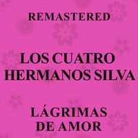 Los Cuatro Hermanos Silva - Lágrimas de amor (Remastered)