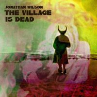 Jonathan Wilson - The Village is Dead